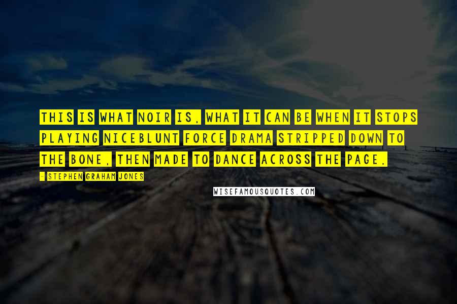 Stephen Graham Jones Quotes: This is what noir is, what it can be when it stops playing niceblunt force drama stripped down to the bone, then made to dance across the page.
