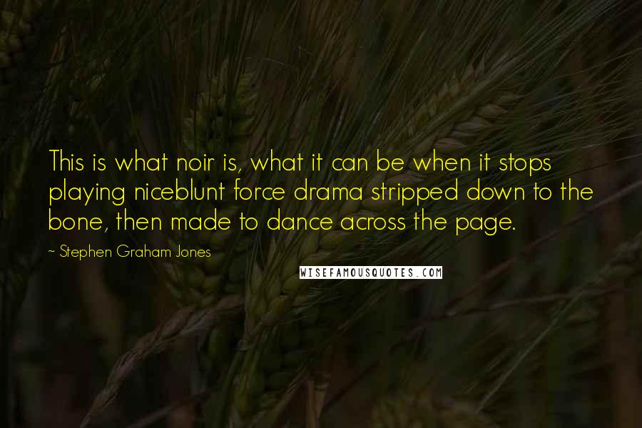 Stephen Graham Jones Quotes: This is what noir is, what it can be when it stops playing niceblunt force drama stripped down to the bone, then made to dance across the page.