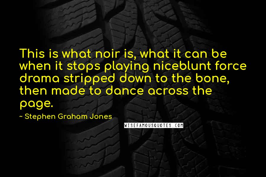 Stephen Graham Jones Quotes: This is what noir is, what it can be when it stops playing niceblunt force drama stripped down to the bone, then made to dance across the page.