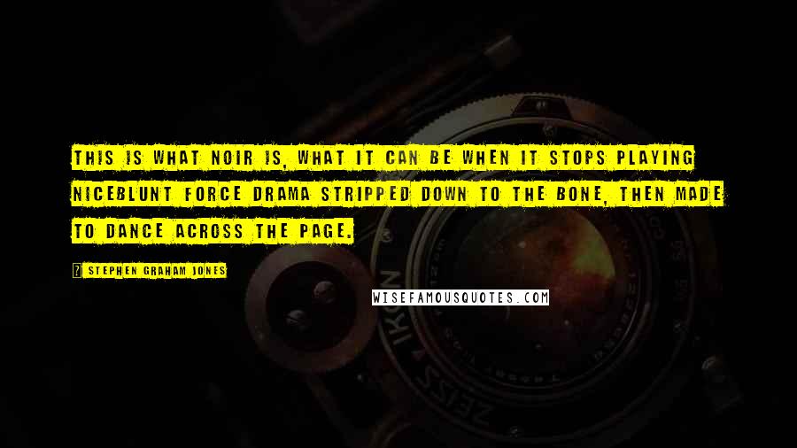 Stephen Graham Jones Quotes: This is what noir is, what it can be when it stops playing niceblunt force drama stripped down to the bone, then made to dance across the page.