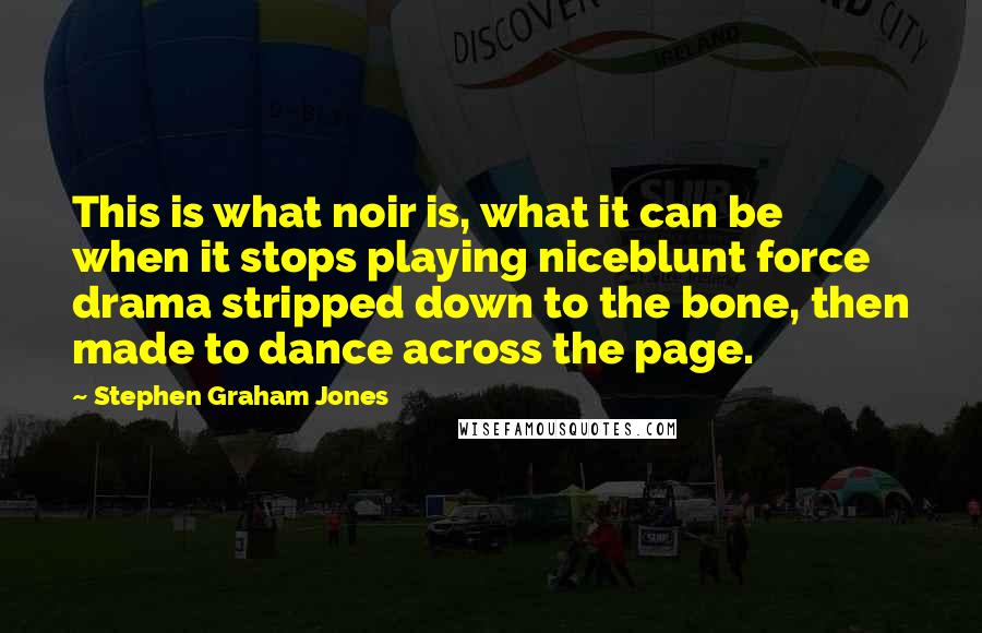 Stephen Graham Jones Quotes: This is what noir is, what it can be when it stops playing niceblunt force drama stripped down to the bone, then made to dance across the page.