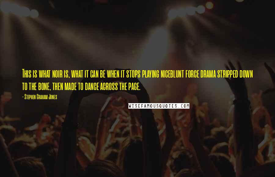 Stephen Graham Jones Quotes: This is what noir is, what it can be when it stops playing niceblunt force drama stripped down to the bone, then made to dance across the page.