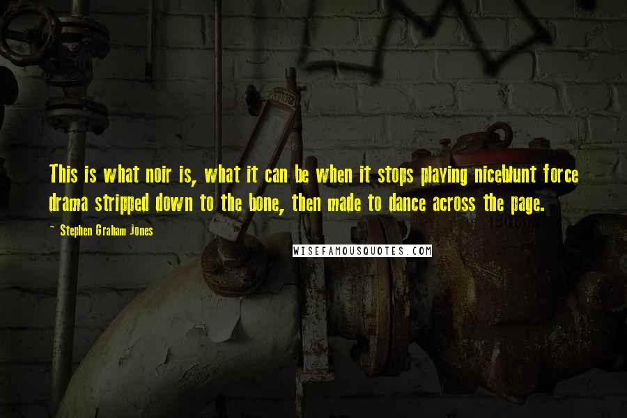 Stephen Graham Jones Quotes: This is what noir is, what it can be when it stops playing niceblunt force drama stripped down to the bone, then made to dance across the page.