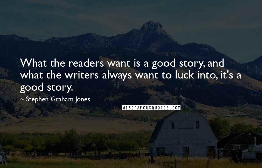 Stephen Graham Jones Quotes: What the readers want is a good story, and what the writers always want to luck into, it's a good story.