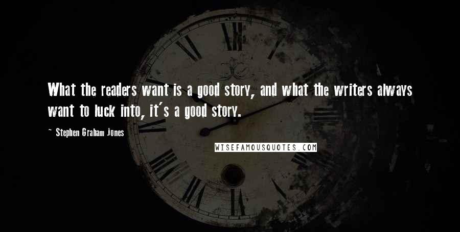 Stephen Graham Jones Quotes: What the readers want is a good story, and what the writers always want to luck into, it's a good story.