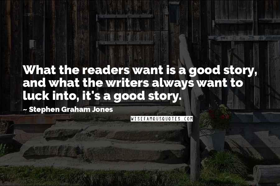 Stephen Graham Jones Quotes: What the readers want is a good story, and what the writers always want to luck into, it's a good story.