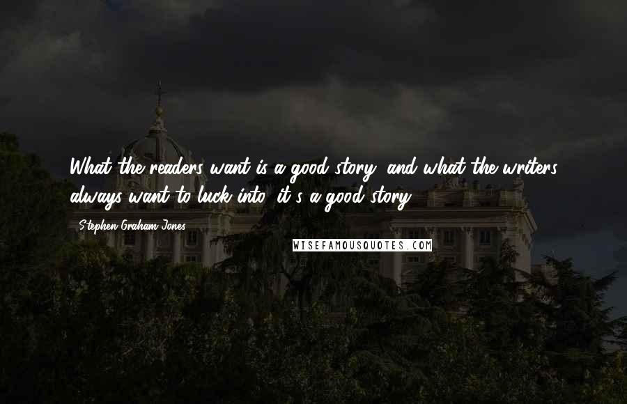 Stephen Graham Jones Quotes: What the readers want is a good story, and what the writers always want to luck into, it's a good story.