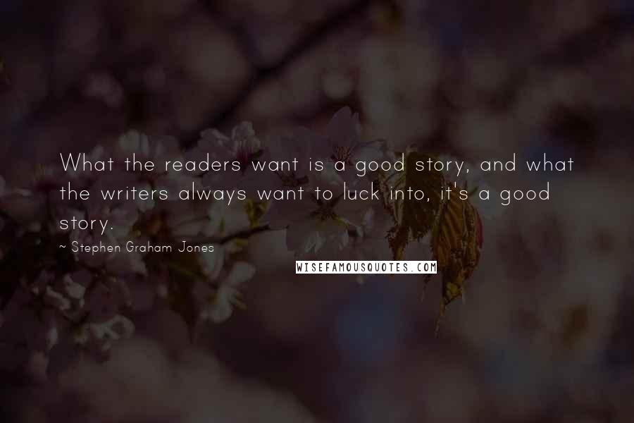 Stephen Graham Jones Quotes: What the readers want is a good story, and what the writers always want to luck into, it's a good story.