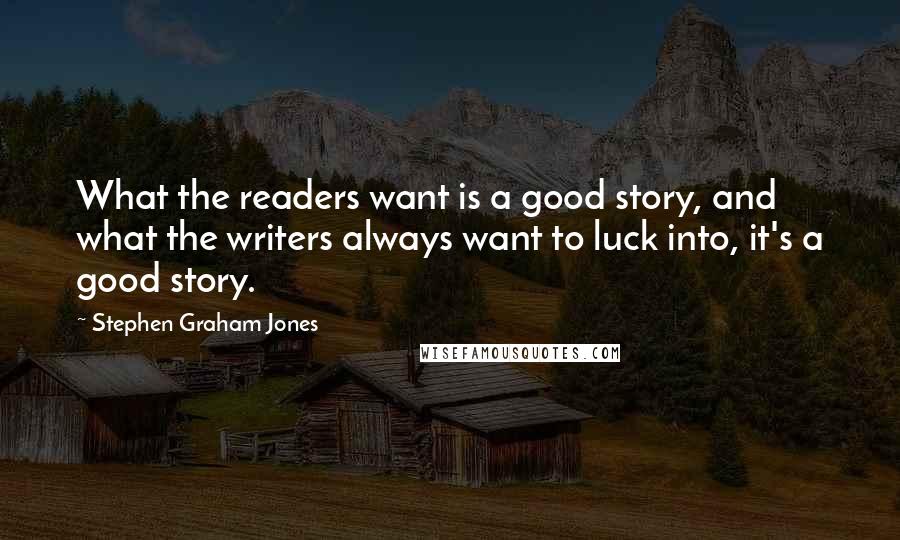 Stephen Graham Jones Quotes: What the readers want is a good story, and what the writers always want to luck into, it's a good story.