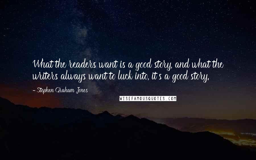 Stephen Graham Jones Quotes: What the readers want is a good story, and what the writers always want to luck into, it's a good story.