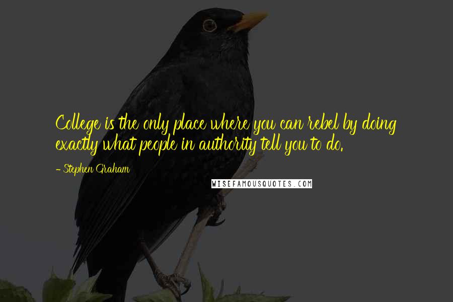 Stephen Graham Quotes: College is the only place where you can rebel by doing exactly what people in authority tell you to do.