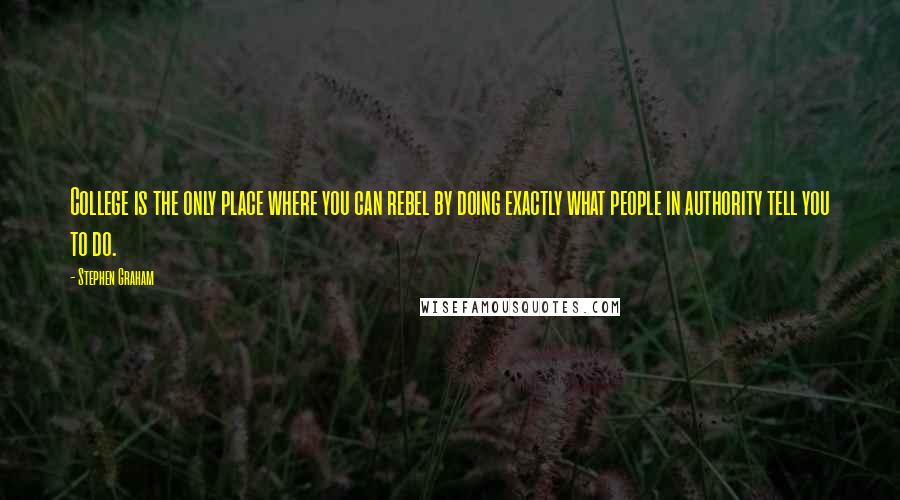 Stephen Graham Quotes: College is the only place where you can rebel by doing exactly what people in authority tell you to do.