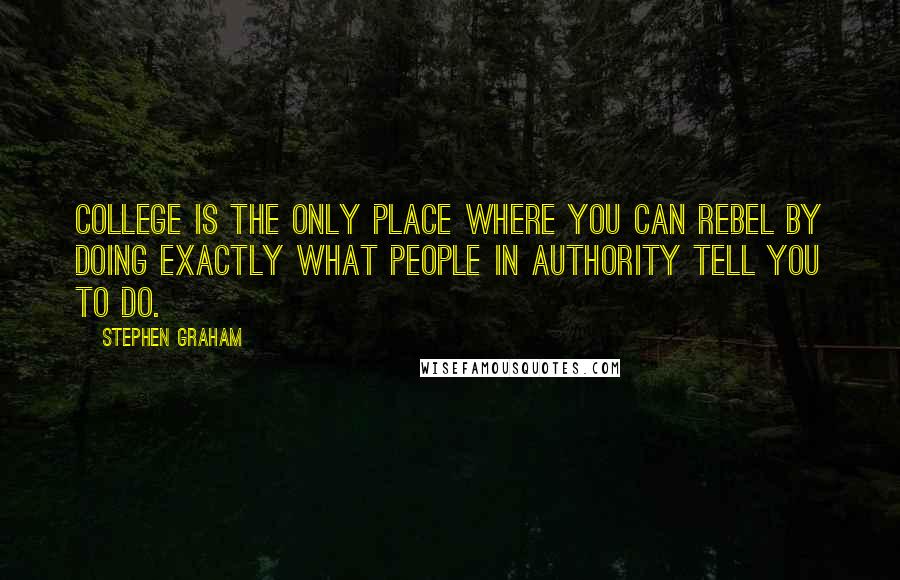 Stephen Graham Quotes: College is the only place where you can rebel by doing exactly what people in authority tell you to do.