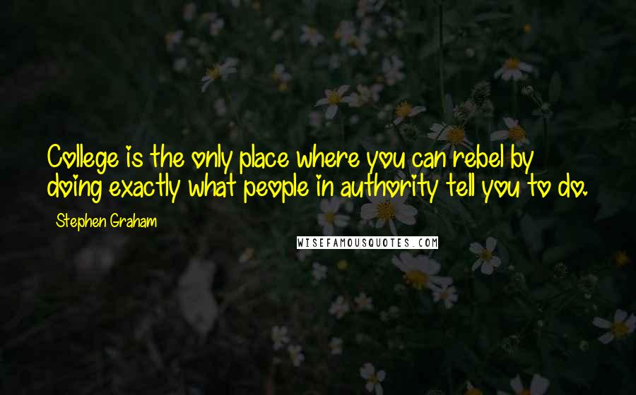 Stephen Graham Quotes: College is the only place where you can rebel by doing exactly what people in authority tell you to do.