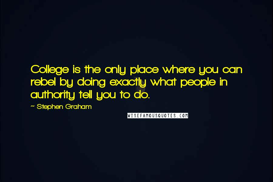 Stephen Graham Quotes: College is the only place where you can rebel by doing exactly what people in authority tell you to do.