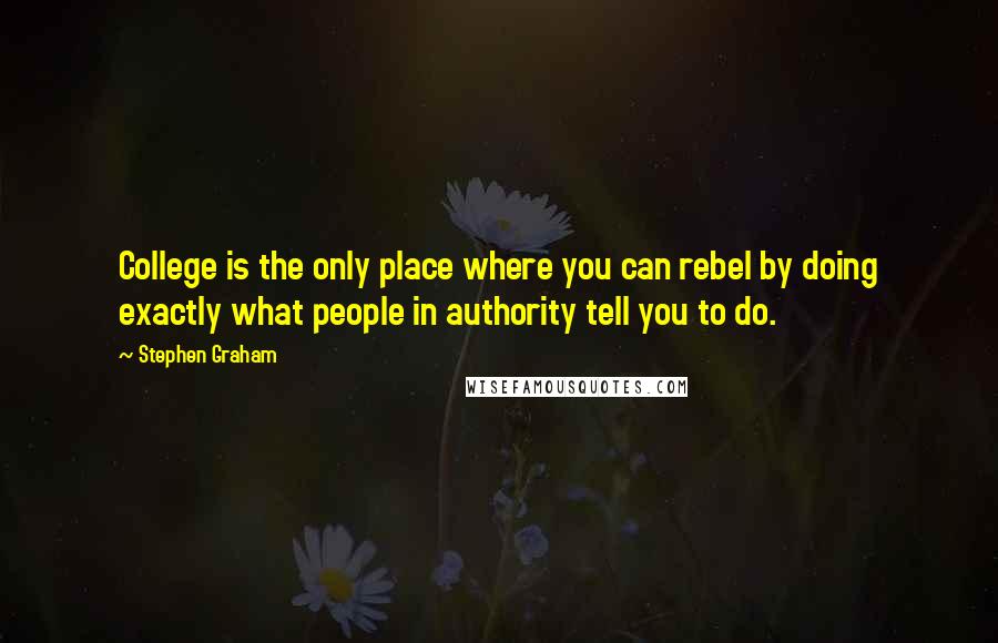 Stephen Graham Quotes: College is the only place where you can rebel by doing exactly what people in authority tell you to do.