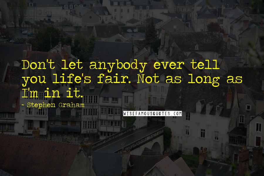 Stephen Graham Quotes: Don't let anybody ever tell you life's fair. Not as long as I'm in it.