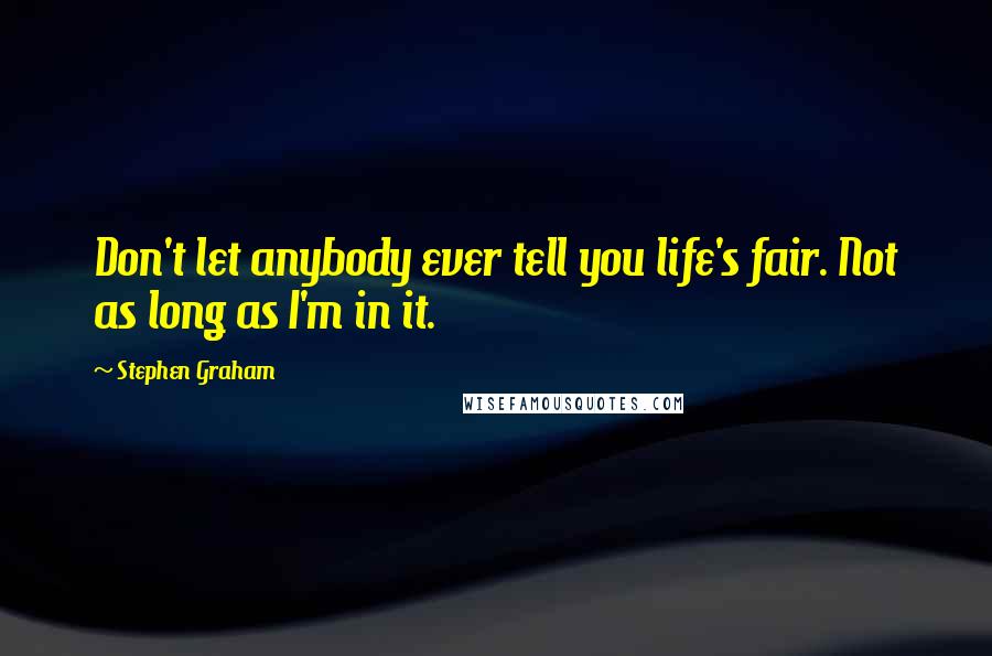 Stephen Graham Quotes: Don't let anybody ever tell you life's fair. Not as long as I'm in it.