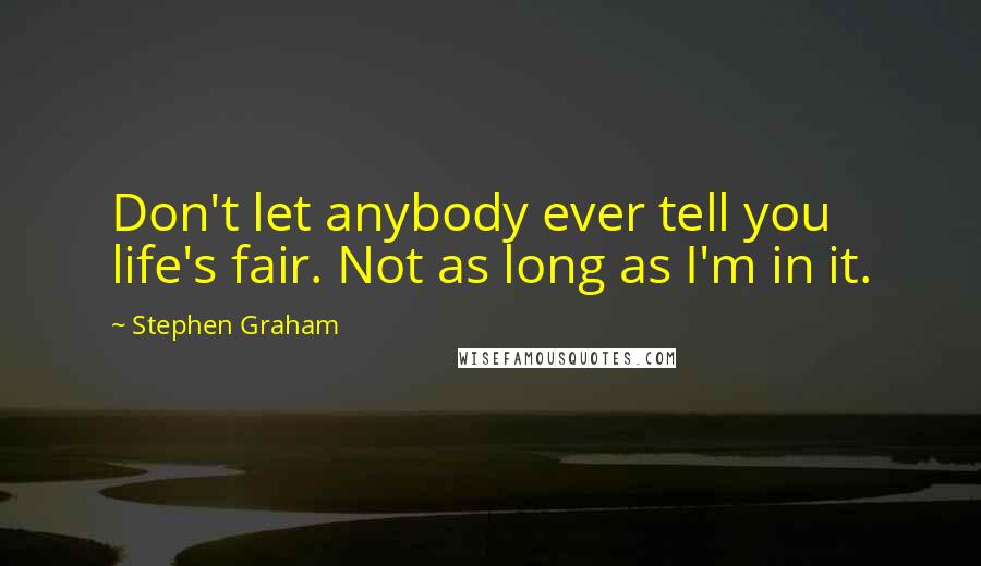 Stephen Graham Quotes: Don't let anybody ever tell you life's fair. Not as long as I'm in it.