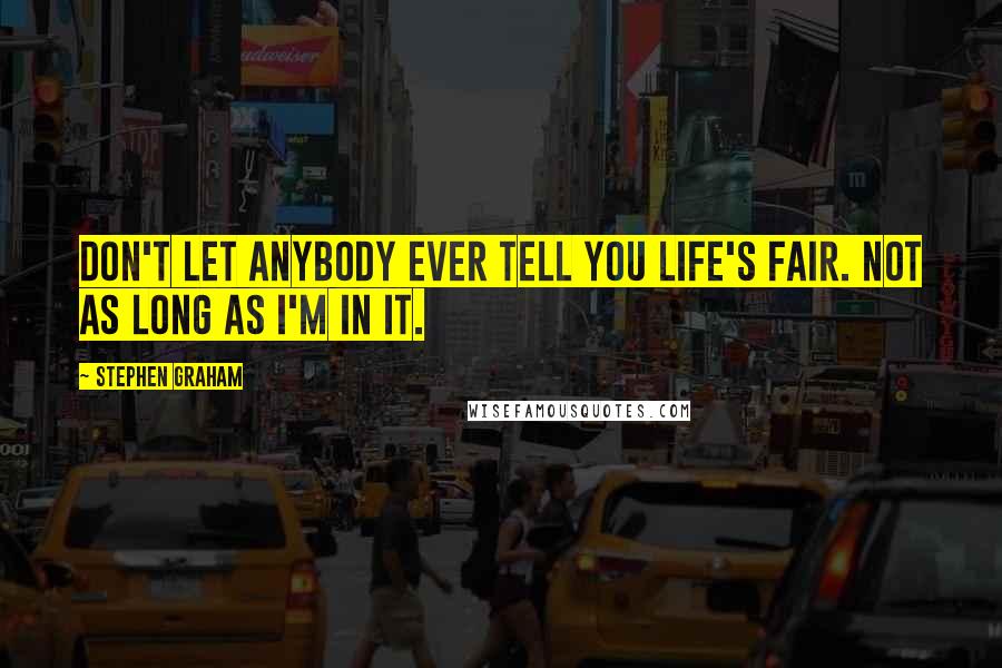 Stephen Graham Quotes: Don't let anybody ever tell you life's fair. Not as long as I'm in it.