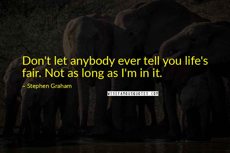 Stephen Graham Quotes: Don't let anybody ever tell you life's fair. Not as long as I'm in it.