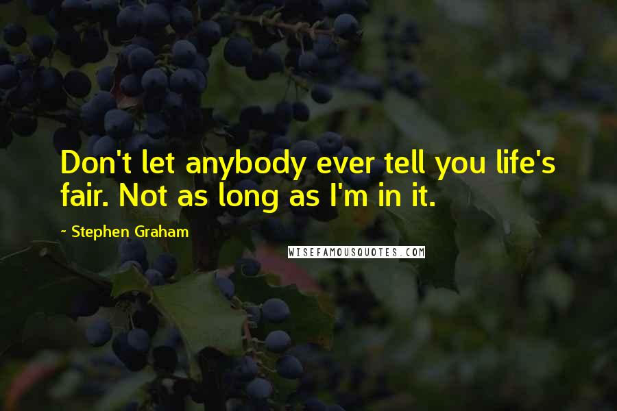 Stephen Graham Quotes: Don't let anybody ever tell you life's fair. Not as long as I'm in it.