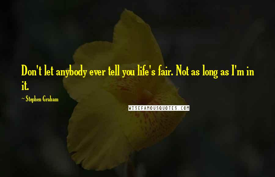 Stephen Graham Quotes: Don't let anybody ever tell you life's fair. Not as long as I'm in it.