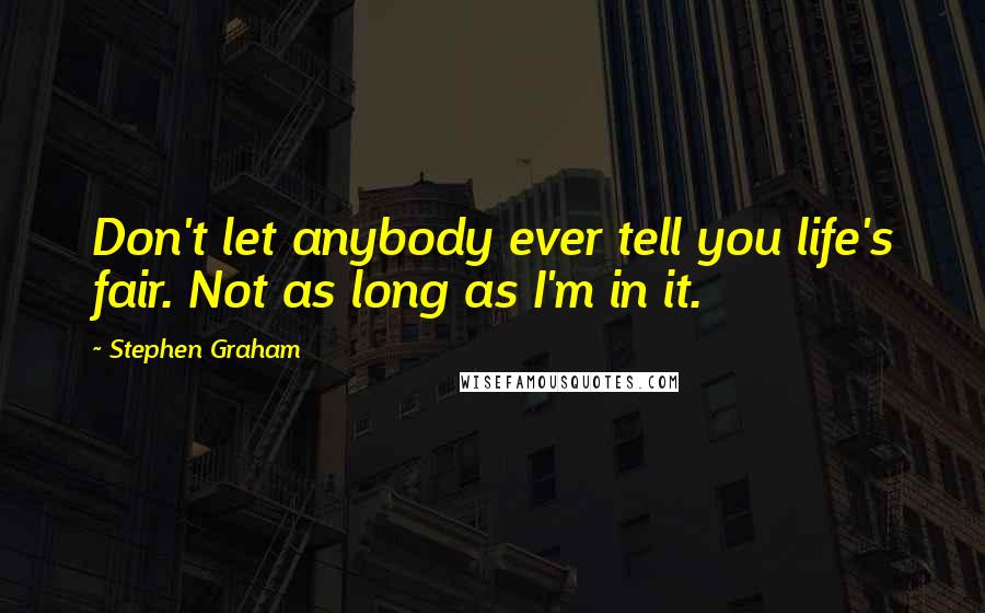 Stephen Graham Quotes: Don't let anybody ever tell you life's fair. Not as long as I'm in it.