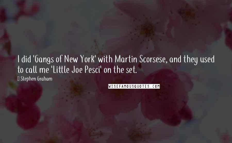 Stephen Graham Quotes: I did 'Gangs of New York' with Martin Scorsese, and they used to call me 'Little Joe Pesci' on the set.