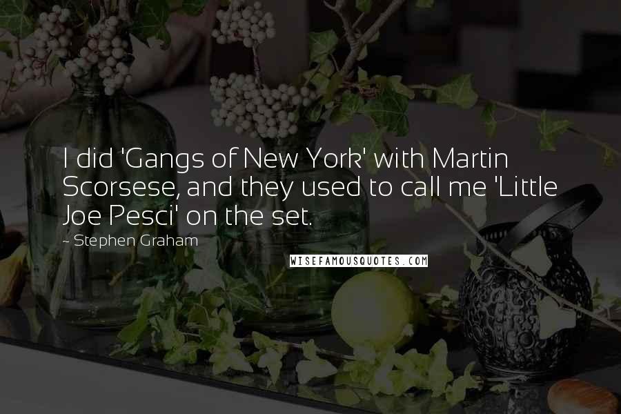 Stephen Graham Quotes: I did 'Gangs of New York' with Martin Scorsese, and they used to call me 'Little Joe Pesci' on the set.