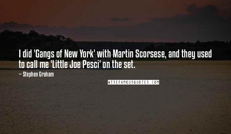 Stephen Graham Quotes: I did 'Gangs of New York' with Martin Scorsese, and they used to call me 'Little Joe Pesci' on the set.