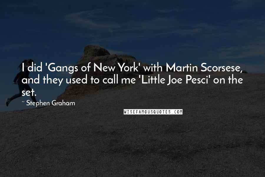 Stephen Graham Quotes: I did 'Gangs of New York' with Martin Scorsese, and they used to call me 'Little Joe Pesci' on the set.