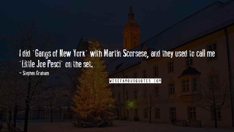 Stephen Graham Quotes: I did 'Gangs of New York' with Martin Scorsese, and they used to call me 'Little Joe Pesci' on the set.