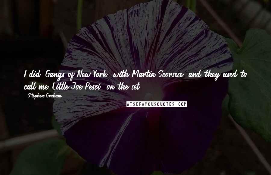 Stephen Graham Quotes: I did 'Gangs of New York' with Martin Scorsese, and they used to call me 'Little Joe Pesci' on the set.
