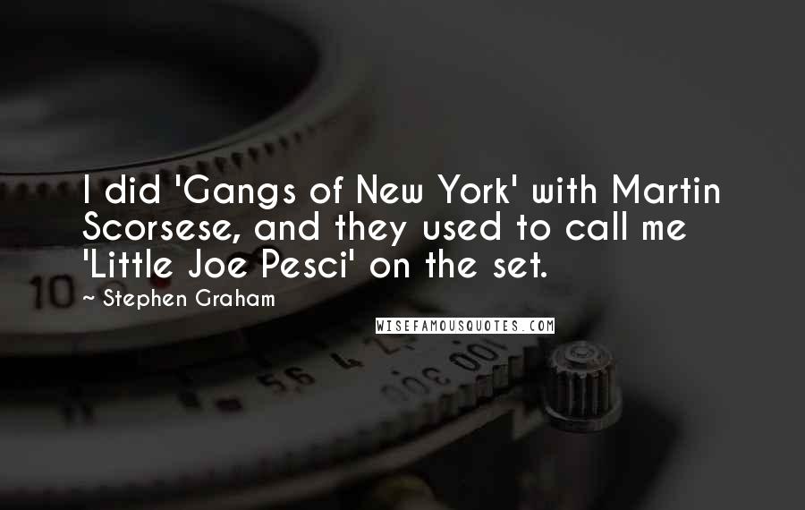 Stephen Graham Quotes: I did 'Gangs of New York' with Martin Scorsese, and they used to call me 'Little Joe Pesci' on the set.