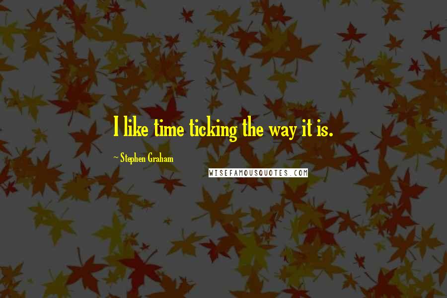 Stephen Graham Quotes: I like time ticking the way it is.