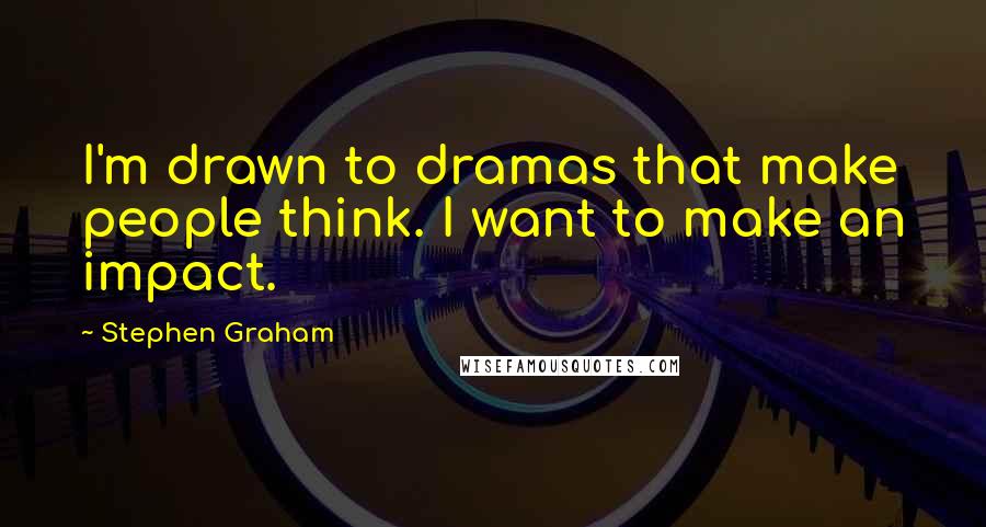 Stephen Graham Quotes: I'm drawn to dramas that make people think. I want to make an impact.