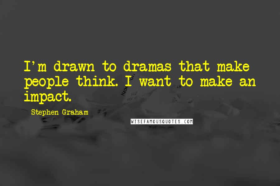 Stephen Graham Quotes: I'm drawn to dramas that make people think. I want to make an impact.