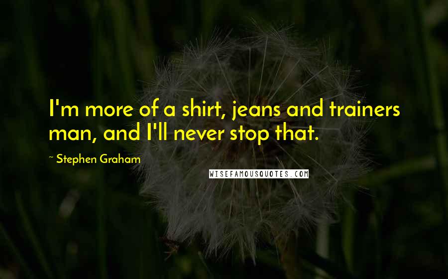 Stephen Graham Quotes: I'm more of a shirt, jeans and trainers man, and I'll never stop that.