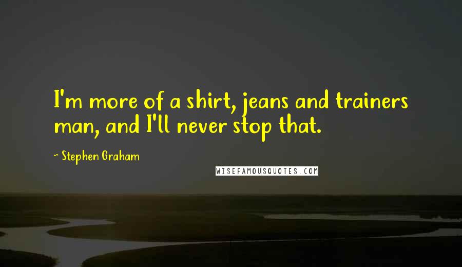 Stephen Graham Quotes: I'm more of a shirt, jeans and trainers man, and I'll never stop that.