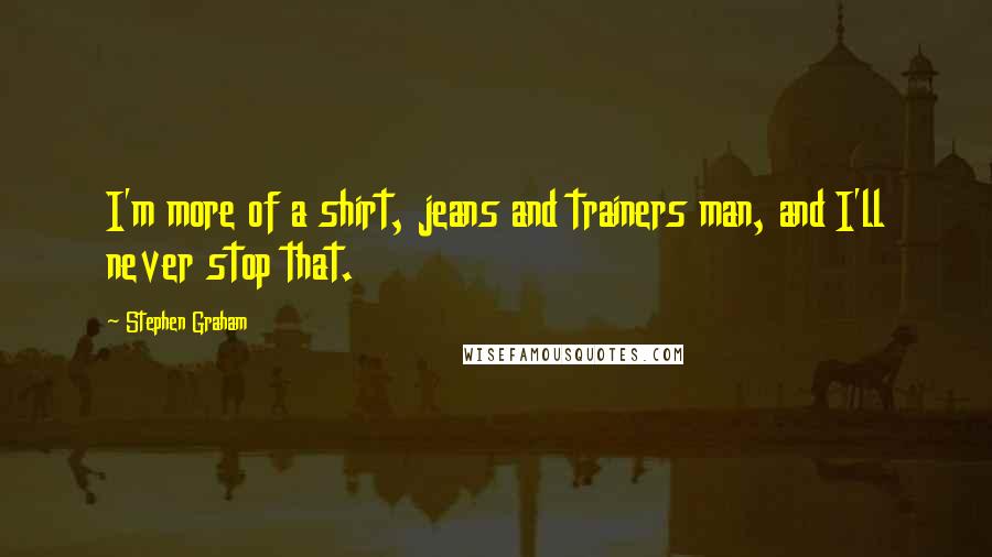 Stephen Graham Quotes: I'm more of a shirt, jeans and trainers man, and I'll never stop that.