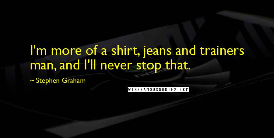 Stephen Graham Quotes: I'm more of a shirt, jeans and trainers man, and I'll never stop that.