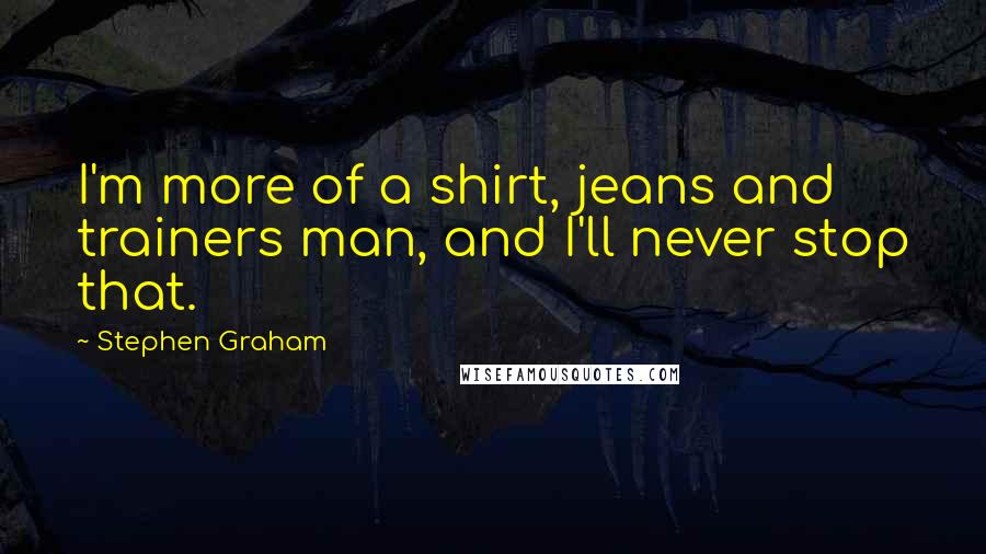 Stephen Graham Quotes: I'm more of a shirt, jeans and trainers man, and I'll never stop that.