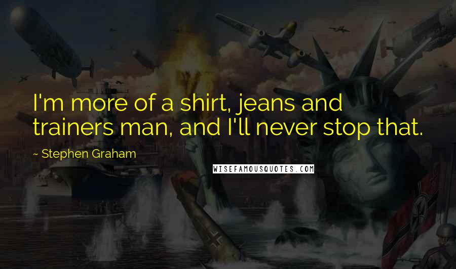 Stephen Graham Quotes: I'm more of a shirt, jeans and trainers man, and I'll never stop that.