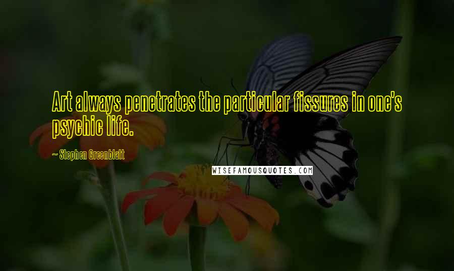 Stephen Greenblatt Quotes: Art always penetrates the particular fissures in one's psychic life.