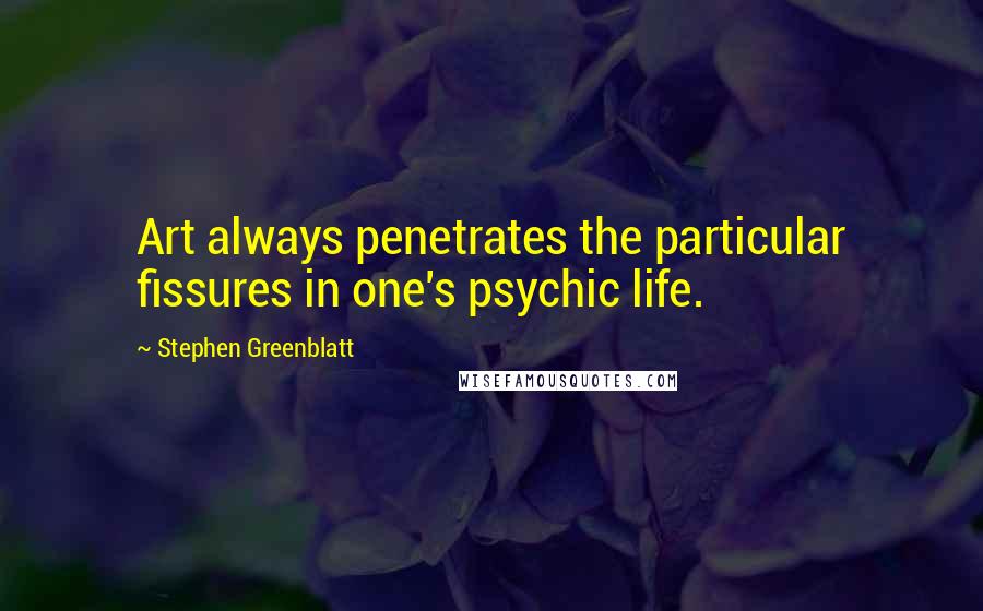 Stephen Greenblatt Quotes: Art always penetrates the particular fissures in one's psychic life.