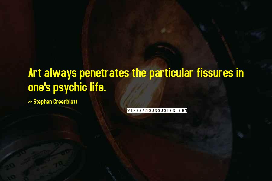 Stephen Greenblatt Quotes: Art always penetrates the particular fissures in one's psychic life.