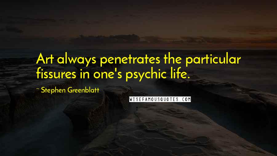 Stephen Greenblatt Quotes: Art always penetrates the particular fissures in one's psychic life.