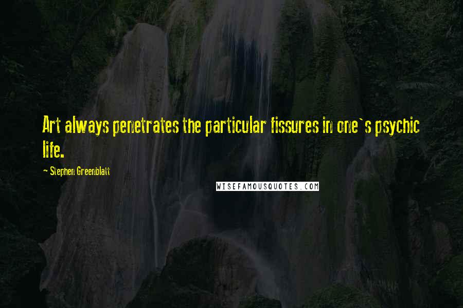 Stephen Greenblatt Quotes: Art always penetrates the particular fissures in one's psychic life.