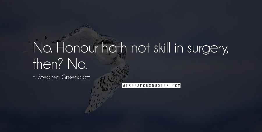 Stephen Greenblatt Quotes: No. Honour hath not skill in surgery, then? No.